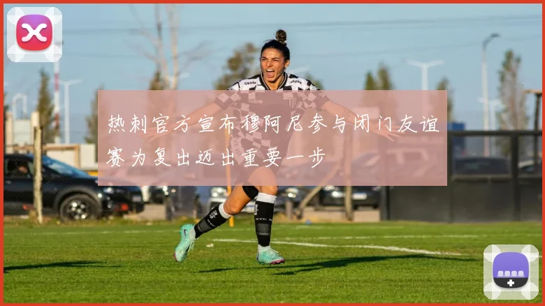 热刺官方宣布穆阿尼参与闭门友谊赛为复出迈出重要一步