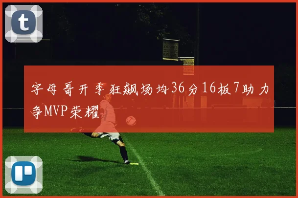 字母哥开季狂飙场均36分16板7助力争MVP荣耀