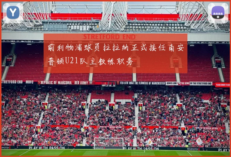 前利物浦球员拉拉纳正式接任南安普顿U21队主教练职务
