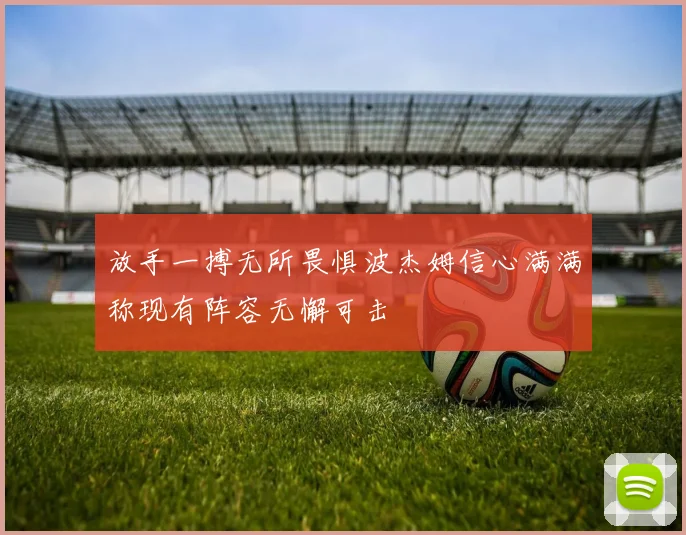 放手一搏无所畏惧波杰姆信心满满称现有阵容无懈可击